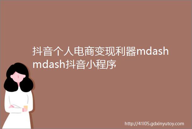 抖音个人电商变现利器mdashmdash抖音小程序