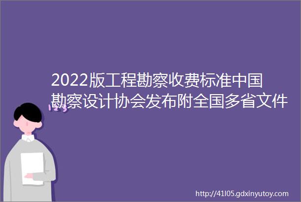 2022版工程勘察收费标准中国勘察设计协会发布附全国多省文件PDF