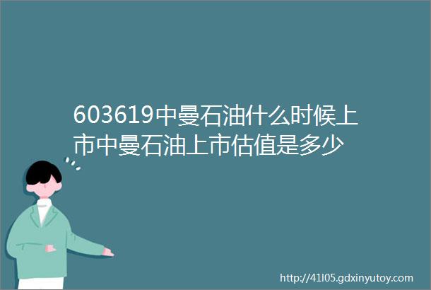 603619中曼石油什么时候上市中曼石油上市估值是多少